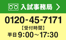 お問い合わせは入試事務局まで　フリーダイヤル：0120-45-7171（平日9:00～17:30）