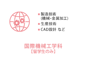 国際機械工学科【留学生のみ】　製造技術(機械・金属加工)、生産技術、CAD設計 など