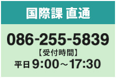 国際課直通 086-255-5839 受付時間平日9:00-17:30